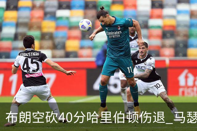 布朗空砍40分哈里伯顿伤退 马瑟林准绝杀绿军